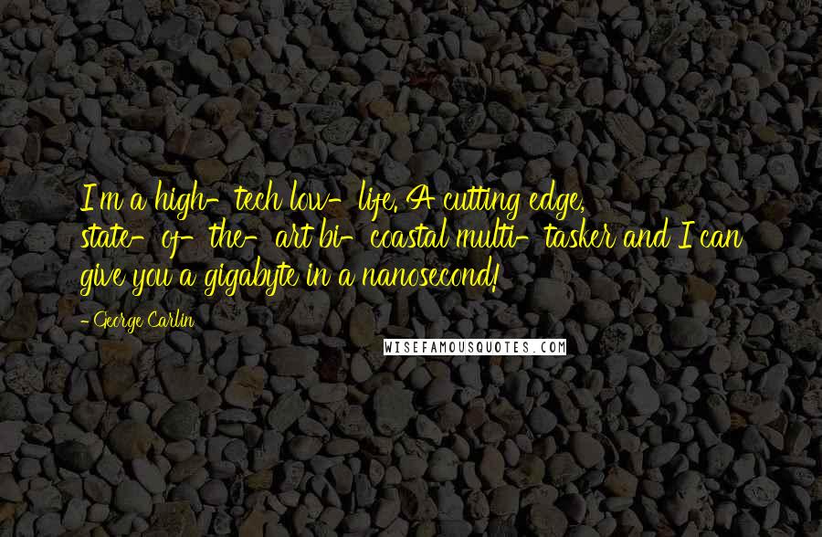 George Carlin Quotes: I'm a high-tech low-life. A cutting edge, state-of-the-art bi-coastal multi-tasker and I can give you a gigabyte in a nanosecond!