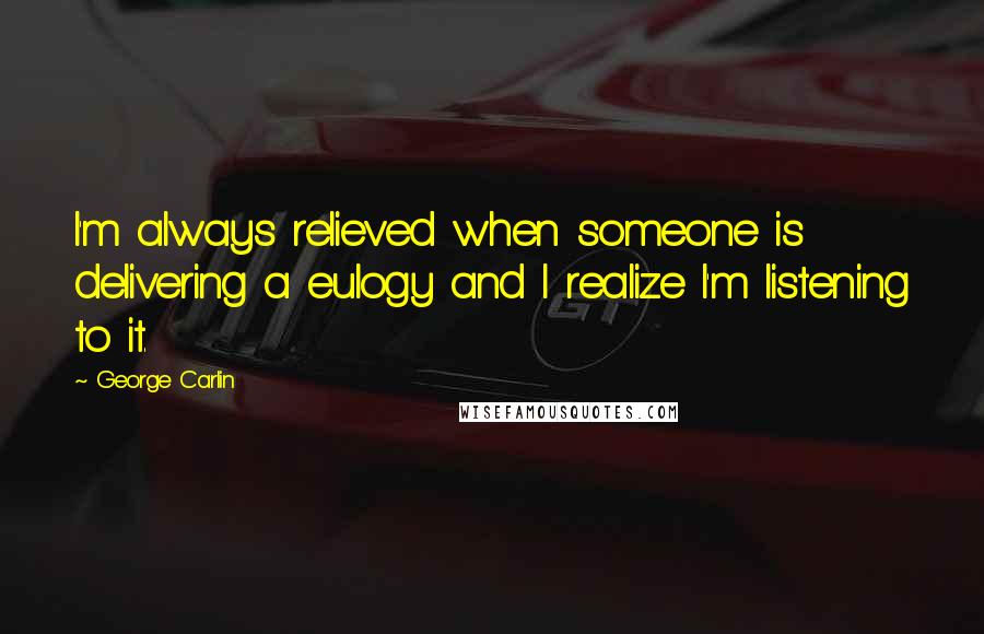 George Carlin Quotes: I'm always relieved when someone is delivering a eulogy and I realize I'm listening to it.