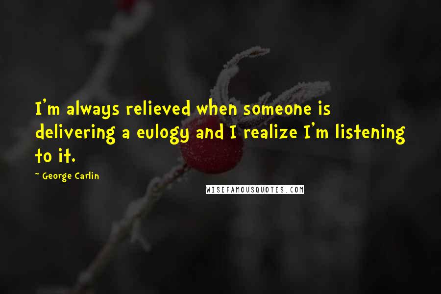 George Carlin Quotes: I'm always relieved when someone is delivering a eulogy and I realize I'm listening to it.