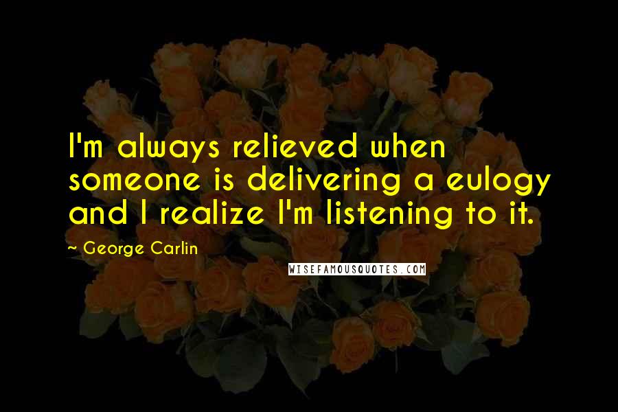 George Carlin Quotes: I'm always relieved when someone is delivering a eulogy and I realize I'm listening to it.