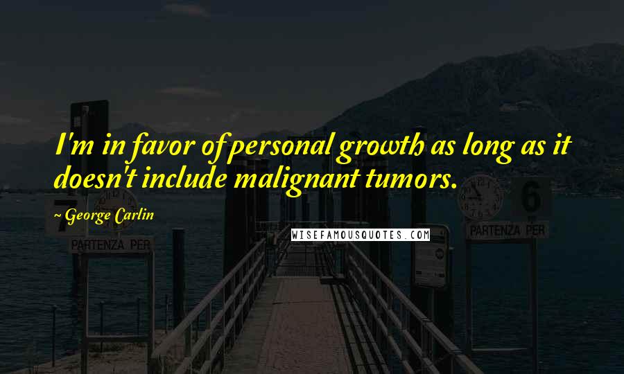 George Carlin Quotes: I'm in favor of personal growth as long as it doesn't include malignant tumors.