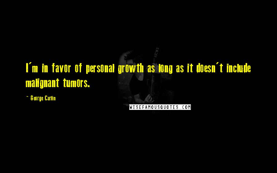 George Carlin Quotes: I'm in favor of personal growth as long as it doesn't include malignant tumors.