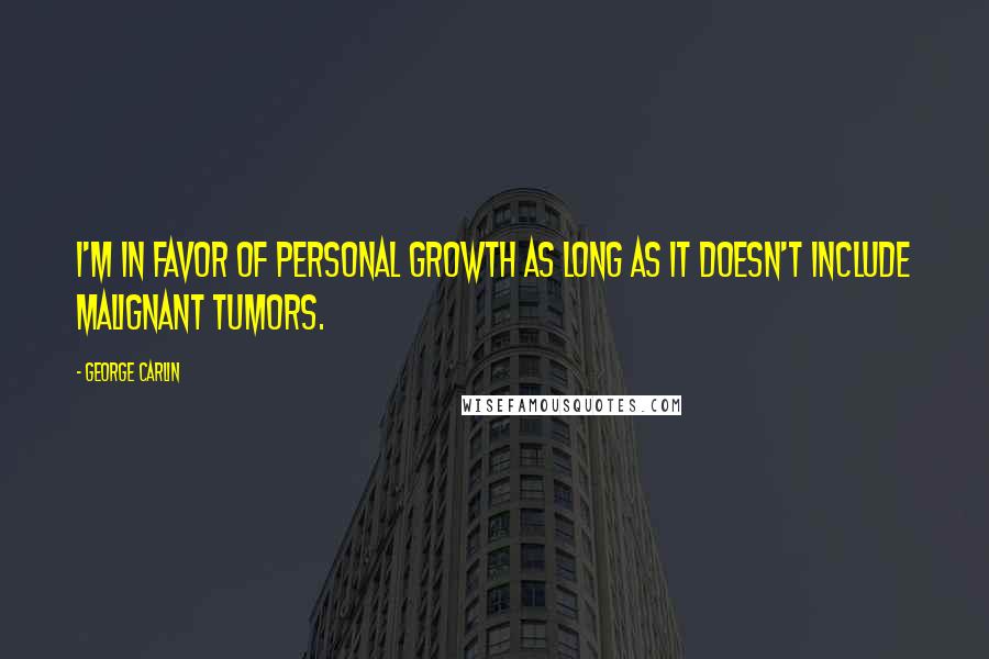George Carlin Quotes: I'm in favor of personal growth as long as it doesn't include malignant tumors.