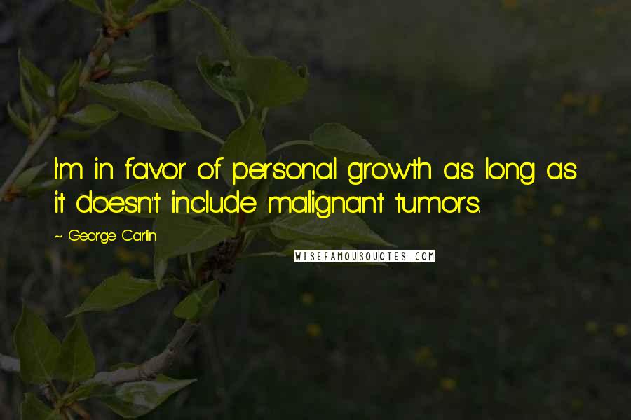 George Carlin Quotes: I'm in favor of personal growth as long as it doesn't include malignant tumors.