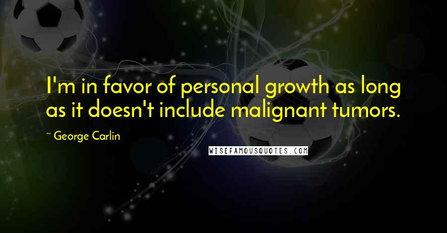 George Carlin Quotes: I'm in favor of personal growth as long as it doesn't include malignant tumors.