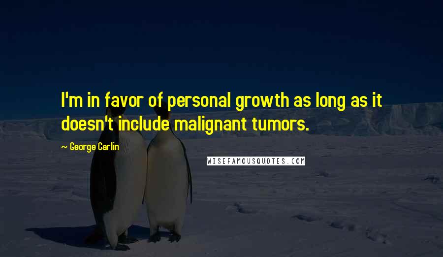 George Carlin Quotes: I'm in favor of personal growth as long as it doesn't include malignant tumors.