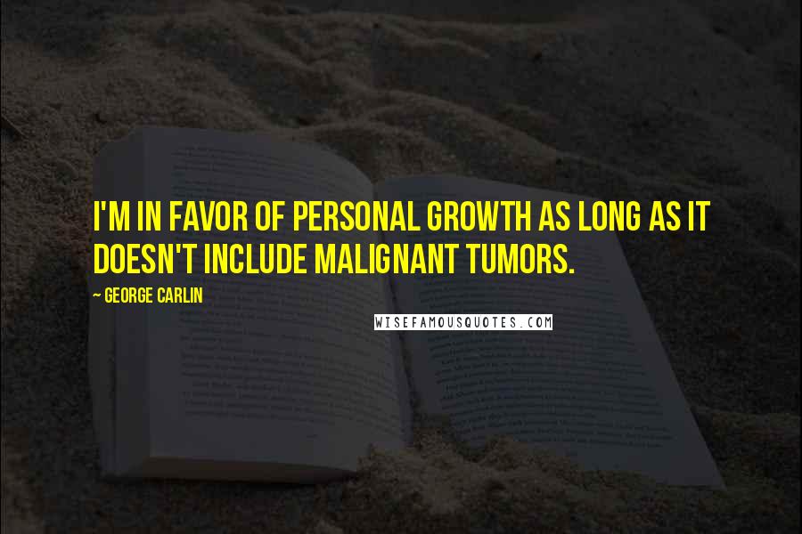 George Carlin Quotes: I'm in favor of personal growth as long as it doesn't include malignant tumors.