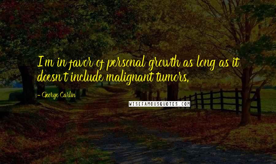 George Carlin Quotes: I'm in favor of personal growth as long as it doesn't include malignant tumors.