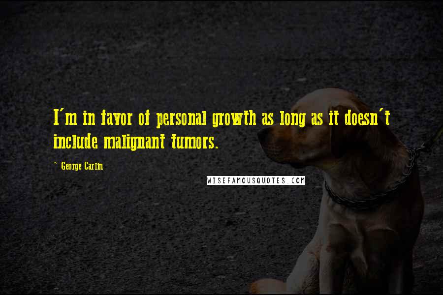 George Carlin Quotes: I'm in favor of personal growth as long as it doesn't include malignant tumors.