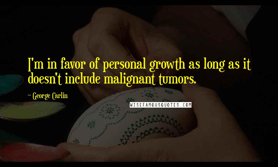 George Carlin Quotes: I'm in favor of personal growth as long as it doesn't include malignant tumors.
