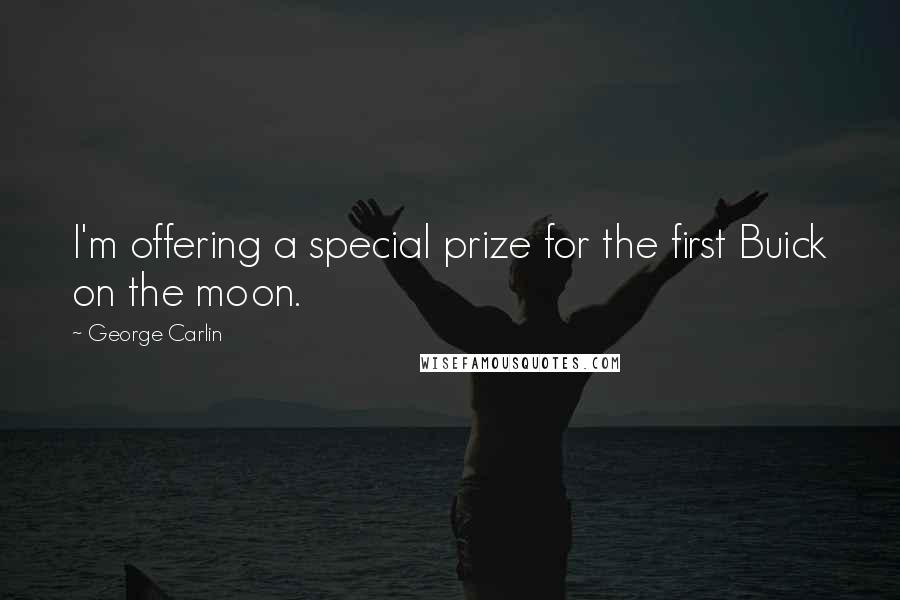 George Carlin Quotes: I'm offering a special prize for the first Buick on the moon.