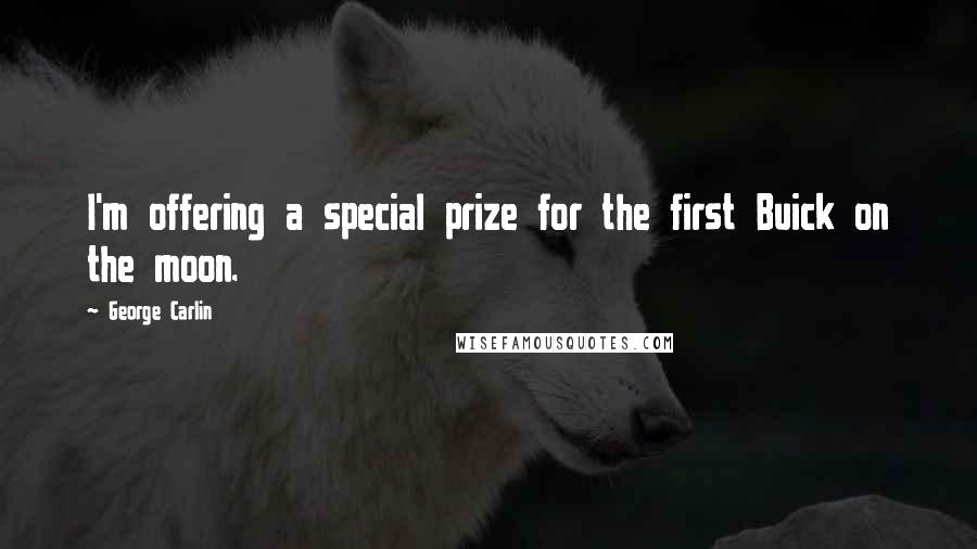 George Carlin Quotes: I'm offering a special prize for the first Buick on the moon.