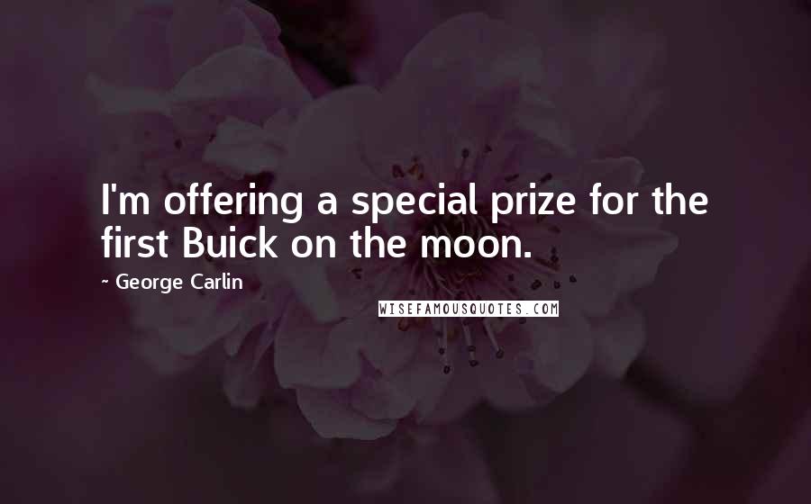 George Carlin Quotes: I'm offering a special prize for the first Buick on the moon.