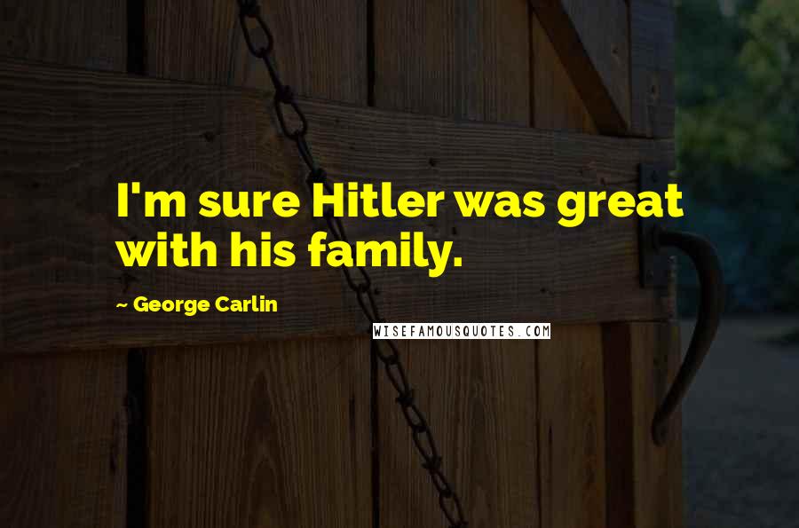 George Carlin Quotes: I'm sure Hitler was great with his family.