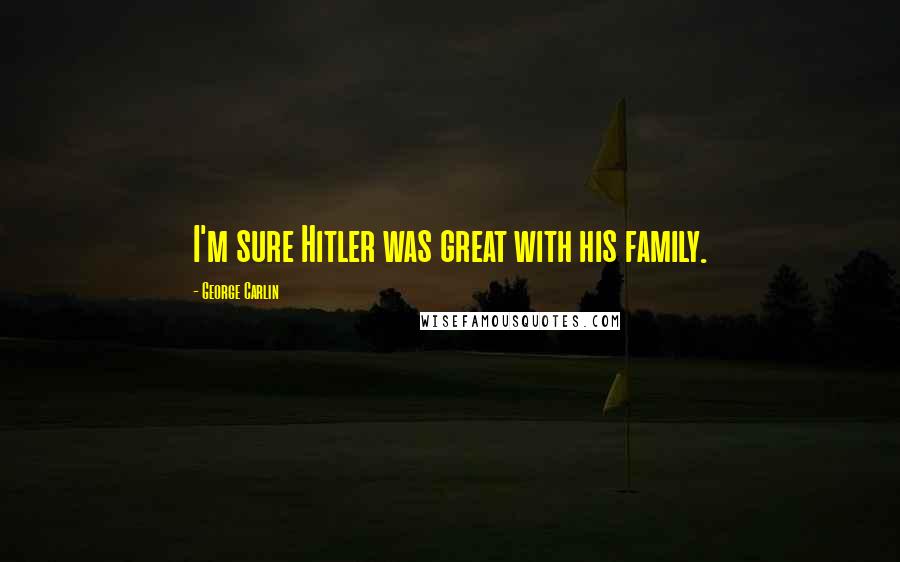 George Carlin Quotes: I'm sure Hitler was great with his family.