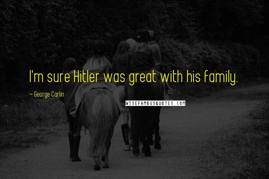 George Carlin Quotes: I'm sure Hitler was great with his family.