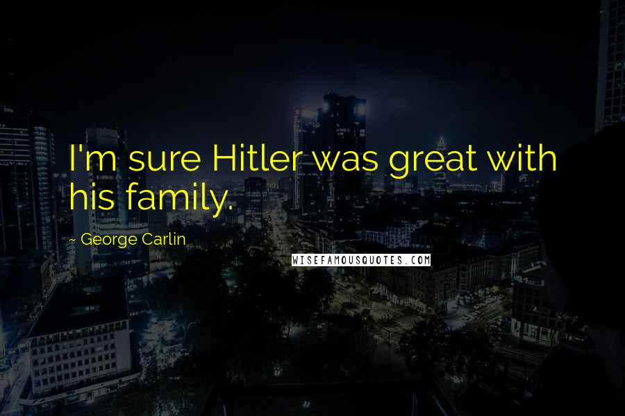 George Carlin Quotes: I'm sure Hitler was great with his family.