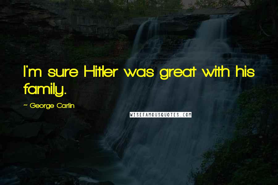 George Carlin Quotes: I'm sure Hitler was great with his family.