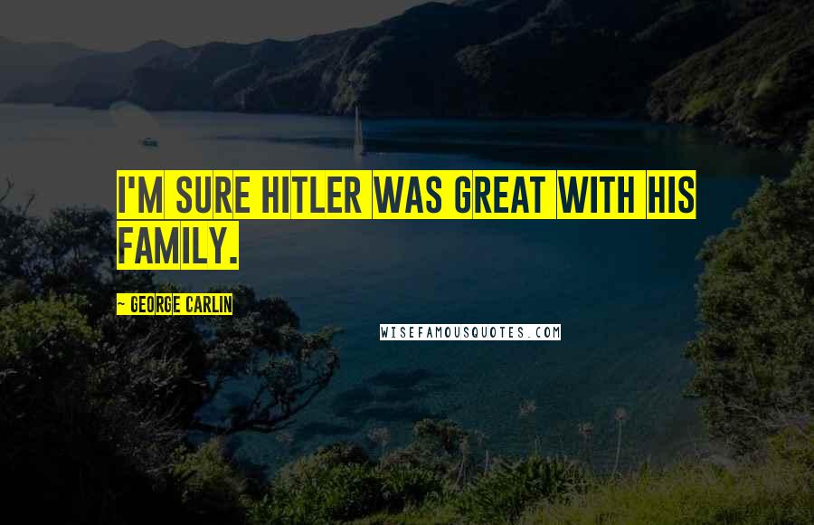 George Carlin Quotes: I'm sure Hitler was great with his family.