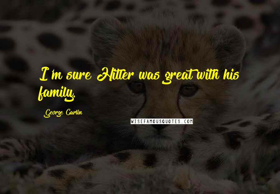 George Carlin Quotes: I'm sure Hitler was great with his family.