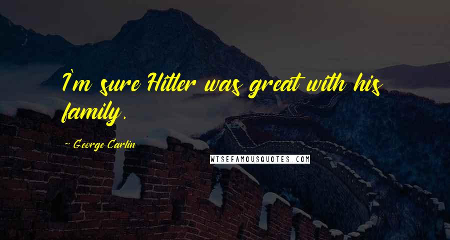 George Carlin Quotes: I'm sure Hitler was great with his family.