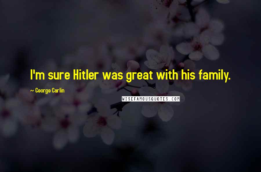 George Carlin Quotes: I'm sure Hitler was great with his family.