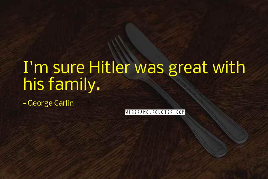 George Carlin Quotes: I'm sure Hitler was great with his family.