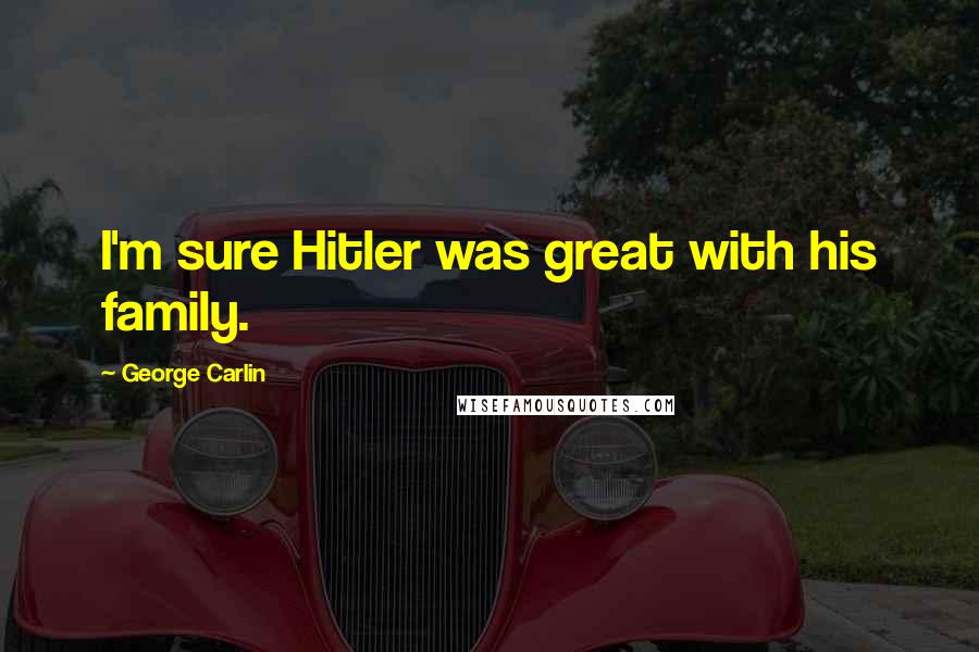 George Carlin Quotes: I'm sure Hitler was great with his family.