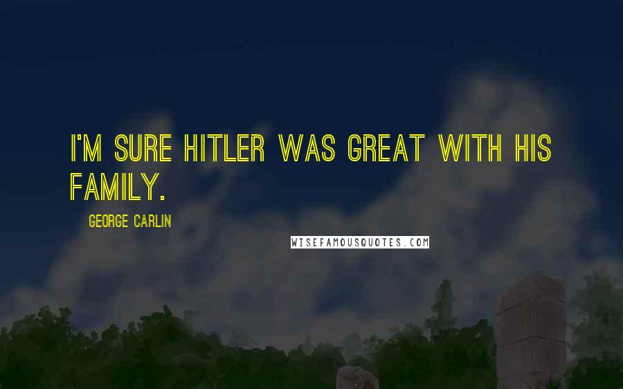 George Carlin Quotes: I'm sure Hitler was great with his family.