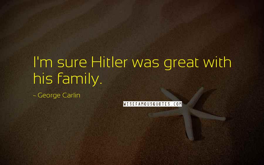 George Carlin Quotes: I'm sure Hitler was great with his family.