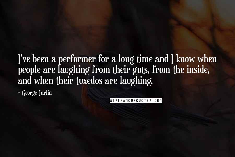 George Carlin Quotes: I've been a performer for a long time and I know when people are laughing from their guts, from the inside, and when their tuxedos are laughing.