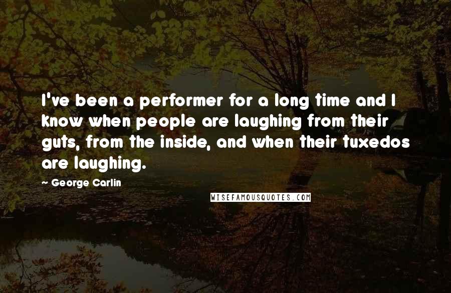 George Carlin Quotes: I've been a performer for a long time and I know when people are laughing from their guts, from the inside, and when their tuxedos are laughing.