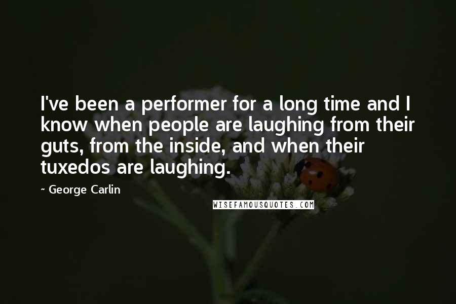 George Carlin Quotes: I've been a performer for a long time and I know when people are laughing from their guts, from the inside, and when their tuxedos are laughing.