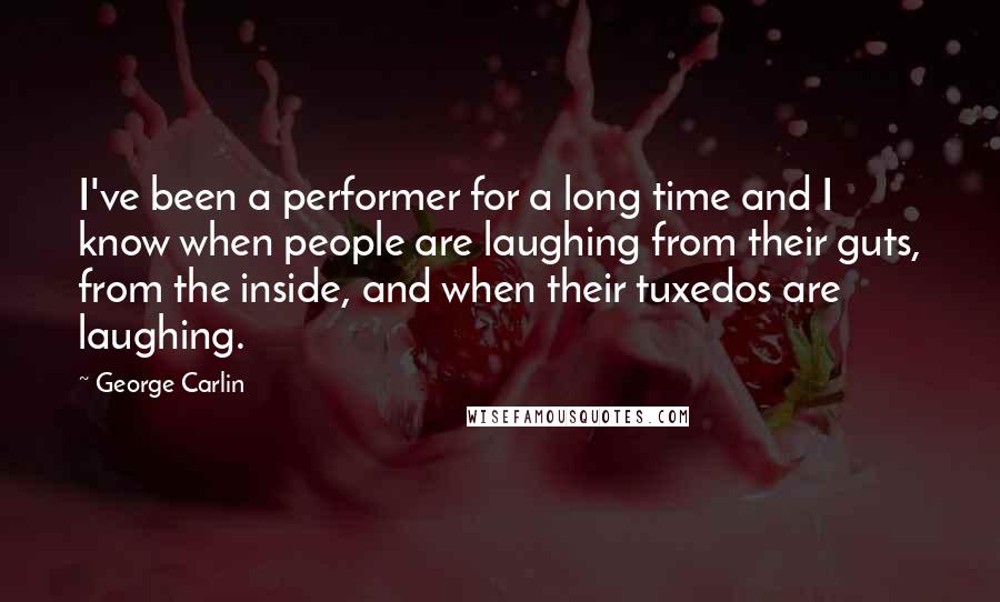 George Carlin Quotes: I've been a performer for a long time and I know when people are laughing from their guts, from the inside, and when their tuxedos are laughing.