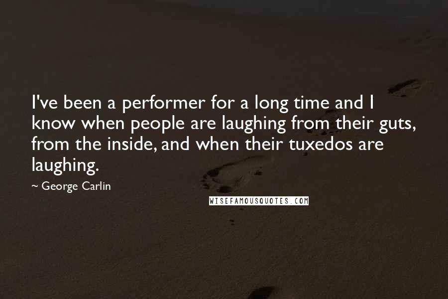 George Carlin Quotes: I've been a performer for a long time and I know when people are laughing from their guts, from the inside, and when their tuxedos are laughing.