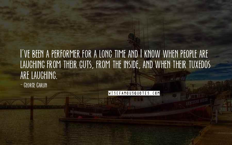 George Carlin Quotes: I've been a performer for a long time and I know when people are laughing from their guts, from the inside, and when their tuxedos are laughing.