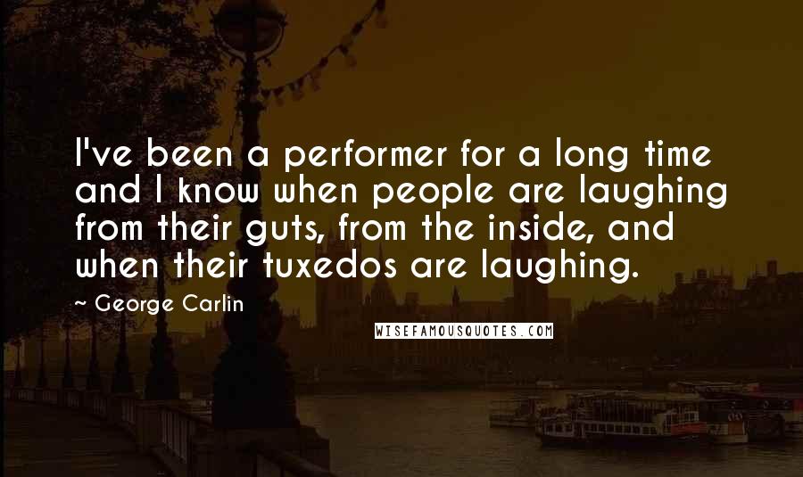 George Carlin Quotes: I've been a performer for a long time and I know when people are laughing from their guts, from the inside, and when their tuxedos are laughing.