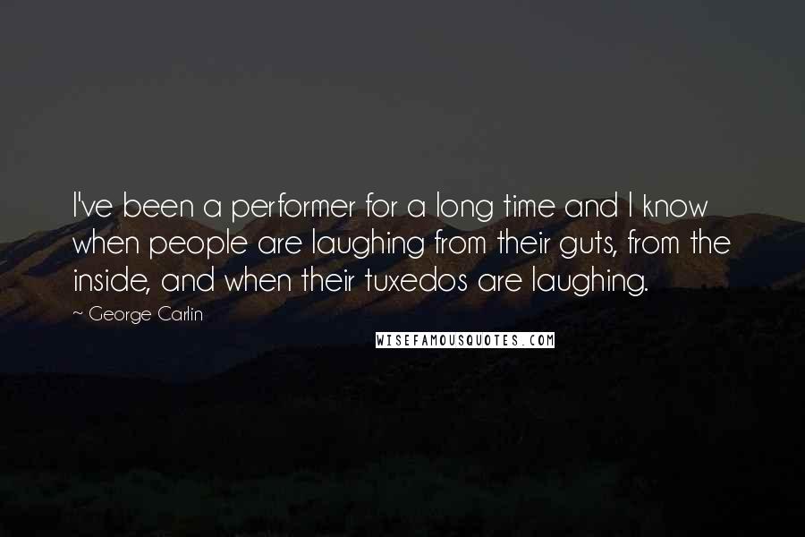 George Carlin Quotes: I've been a performer for a long time and I know when people are laughing from their guts, from the inside, and when their tuxedos are laughing.