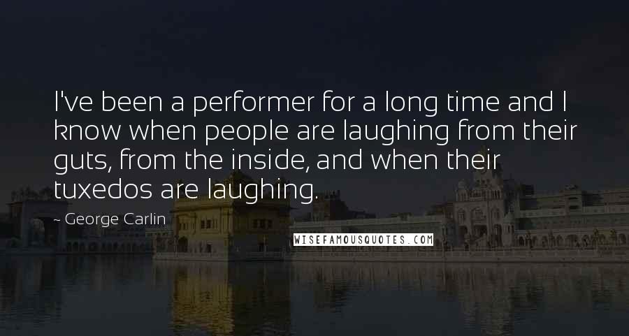 George Carlin Quotes: I've been a performer for a long time and I know when people are laughing from their guts, from the inside, and when their tuxedos are laughing.