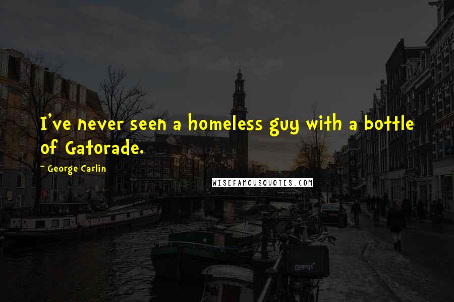 George Carlin Quotes: I've never seen a homeless guy with a bottle of Gatorade.