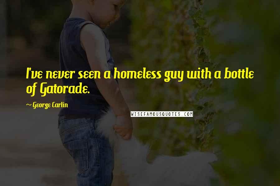 George Carlin Quotes: I've never seen a homeless guy with a bottle of Gatorade.