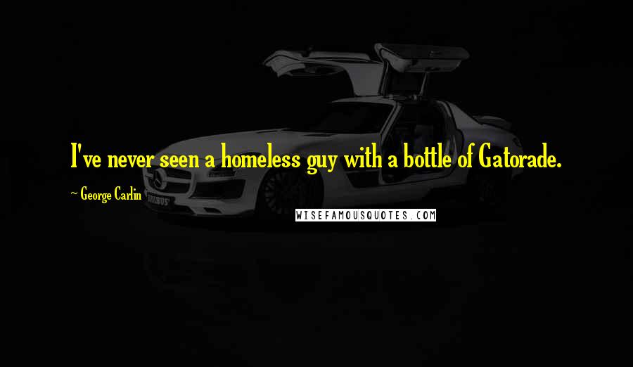 George Carlin Quotes: I've never seen a homeless guy with a bottle of Gatorade.