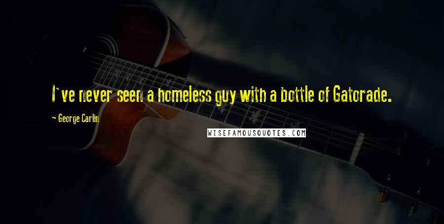 George Carlin Quotes: I've never seen a homeless guy with a bottle of Gatorade.