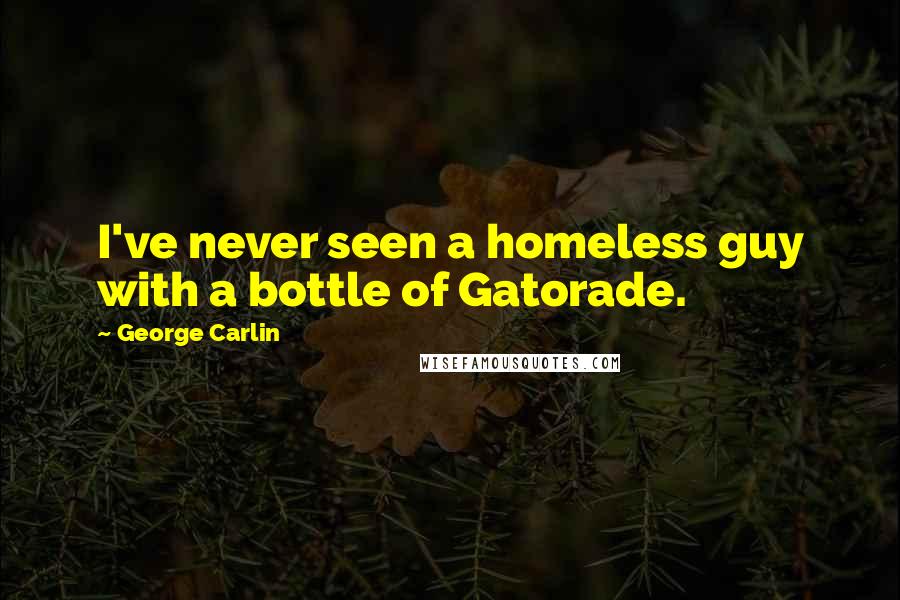 George Carlin Quotes: I've never seen a homeless guy with a bottle of Gatorade.