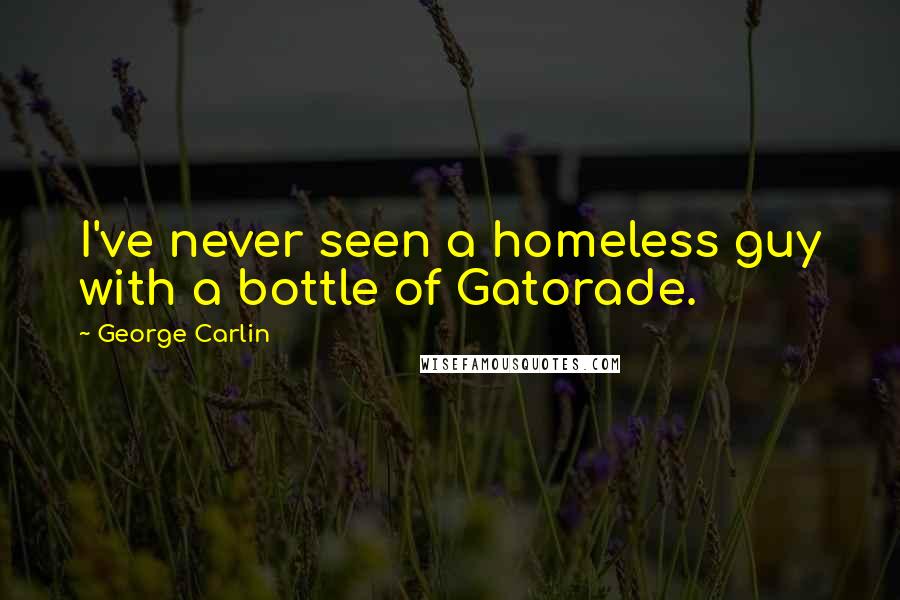 George Carlin Quotes: I've never seen a homeless guy with a bottle of Gatorade.