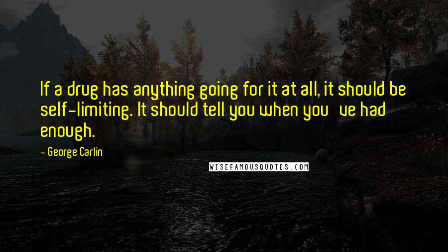 George Carlin Quotes: If a drug has anything going for it at all, it should be self-limiting. It should tell you when you've had enough.