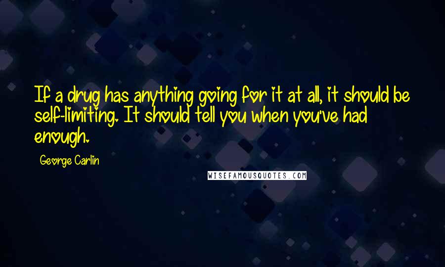 George Carlin Quotes: If a drug has anything going for it at all, it should be self-limiting. It should tell you when you've had enough.