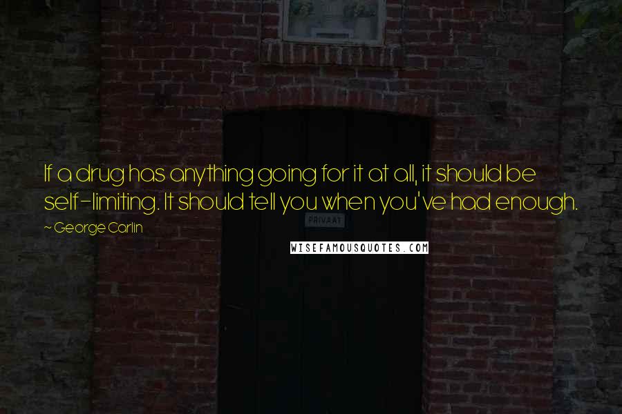 George Carlin Quotes: If a drug has anything going for it at all, it should be self-limiting. It should tell you when you've had enough.