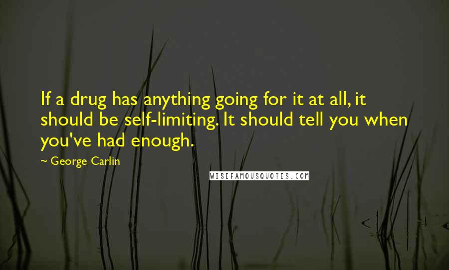 George Carlin Quotes: If a drug has anything going for it at all, it should be self-limiting. It should tell you when you've had enough.