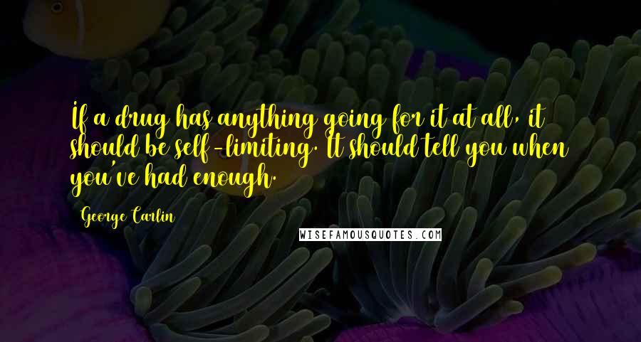 George Carlin Quotes: If a drug has anything going for it at all, it should be self-limiting. It should tell you when you've had enough.